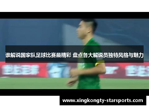 谁解说国家队足球比赛最精彩 盘点各大解说员独特风格与魅力