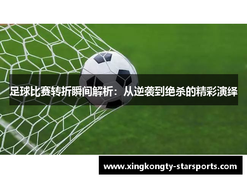 足球比赛转折瞬间解析：从逆袭到绝杀的精彩演绎