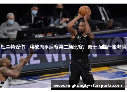 杜兰特受伤！将缺席季后赛第二场比赛，勇士面临严峻考验