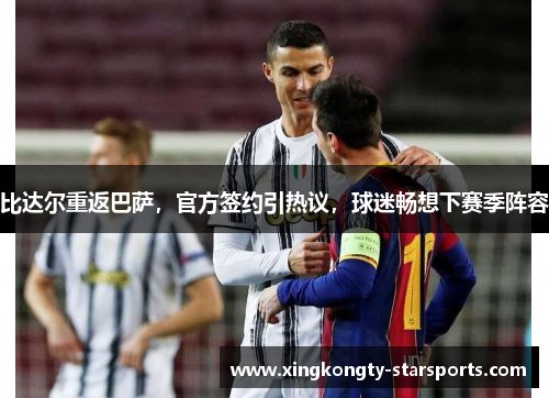 比达尔重返巴萨，官方签约引热议，球迷畅想下赛季阵容