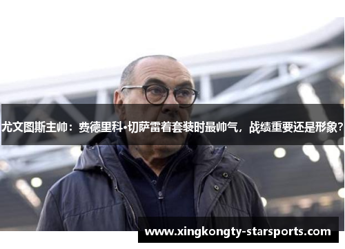 尤文图斯主帅：费德里科·切萨雷着套装时最帅气，战绩重要还是形象？