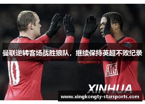 曼联逆转客场战胜狼队，继续保持英超不败纪录