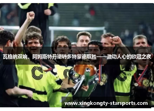 瓦格纳双响，阿姆斯特丹逆转多特蒙德取胜——激动人心的欧冠之夜