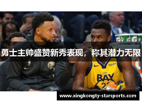 勇士主帅盛赞新秀表现，称其潜力无限