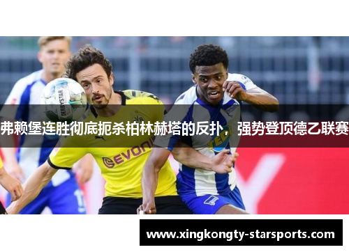 弗赖堡连胜彻底扼杀柏林赫塔的反扑，强势登顶德乙联赛