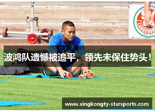 波鸿队遗憾被追平，领先未保住势头！