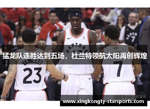 猛龙队连胜达到五场，杜兰特领航太阳再创辉煌