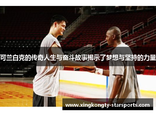 可兰白克的传奇人生与奋斗故事揭示了梦想与坚持的力量