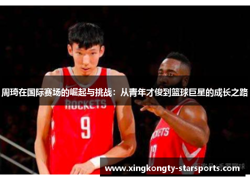 周琦在国际赛场的崛起与挑战：从青年才俊到篮球巨星的成长之路