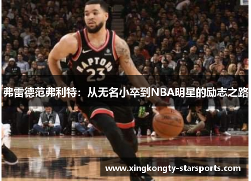 弗雷德范弗利特：从无名小卒到NBA明星的励志之路