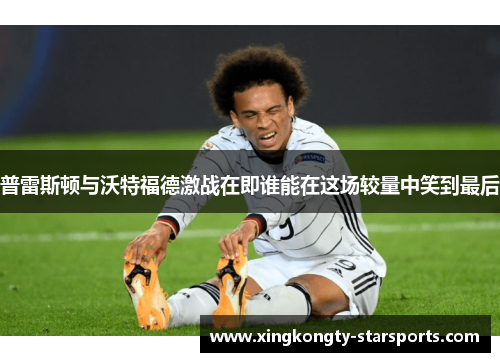 普雷斯顿与沃特福德激战在即谁能在这场较量中笑到最后