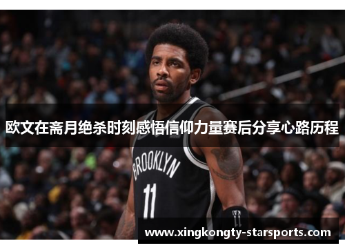 欧文在斋月绝杀时刻感悟信仰力量赛后分享心路历程