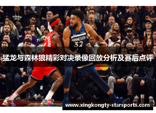 猛龙与森林狼精彩对决录像回放分析及赛后点评