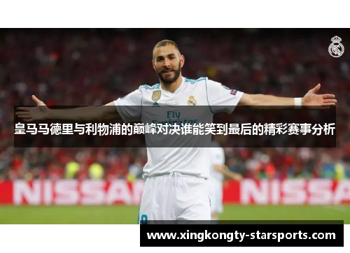 皇马马德里与利物浦的巅峰对决谁能笑到最后的精彩赛事分析