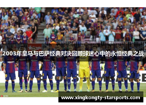 2003年皇马与巴萨经典对决回顾球迷心中的永恒经典之战