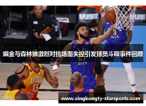 掘金与森林狼激烈对抗场面失控引发球员斗殴事件回顾